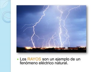 Los RAYOS son un ejemplo de un
fenómeno eléctrico natural.
 