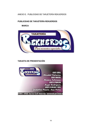 ANEXO E. PUBLICIDAD DE TARJETERÍA REKUERDOS


PUBLICIDAD DE TARJETERÍA REKUERDOS

   MARCA




TARJETA DE PRESENTACIÓN




                            93
 
