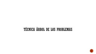 TÉCNICA ÁRBOL DE LOS PROBLEMAS
 