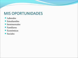 MIS OPORTUNIDADES
Laborales
Estudiantiles
Sentimentales
Familiares
Económicas
Sociales
 