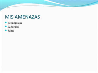 MIS AMENAZAS
Económicas
Laborales
Salud
 