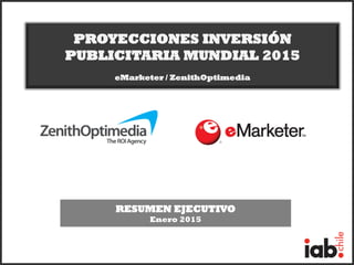 PROYECCIONES INVERSIÓN
PUBLICITARIA MUNDIAL 2015
eMarketer / ZenithOptimedia
RESUMEN EJECUTIVO
Enero 2015
 