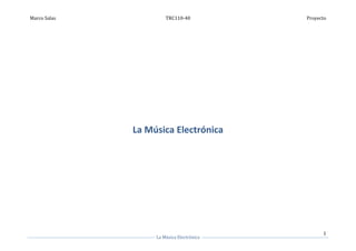 Marco Salas            TRC110-40           Proyecto




              La Música Electrónica




                                                 1
                   La Música Electrónica
 