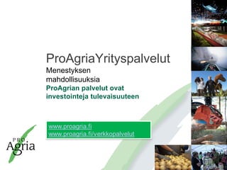 ProAgriaYrityspalvelut
Menestyksen
mahdollisuuksia
ProAgrian palvelut ovat
investointeja tulevaisuuteen
 