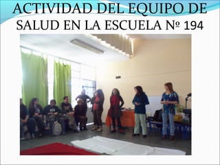 ACTIVIDAD DEL EQUIPO DE
SALUD EN LA ESCUELA Nº 194
 