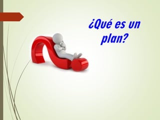 ¿Qué es un
plan?
 