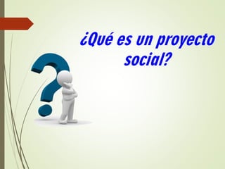 ¿Qué es un proyecto
social?
 