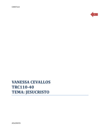 CARATULA



                   1




VANESSA CEVALLOS
TRC110-40
TEMA: JESUCRISTO




JESUCRISTO
 