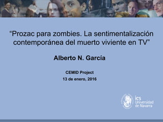 Alberto N. García
CEMID Project
13 de enero, 2016
“Prozac para zombies. La sentimentalización
contemporánea del muerto viviente en TV”
 