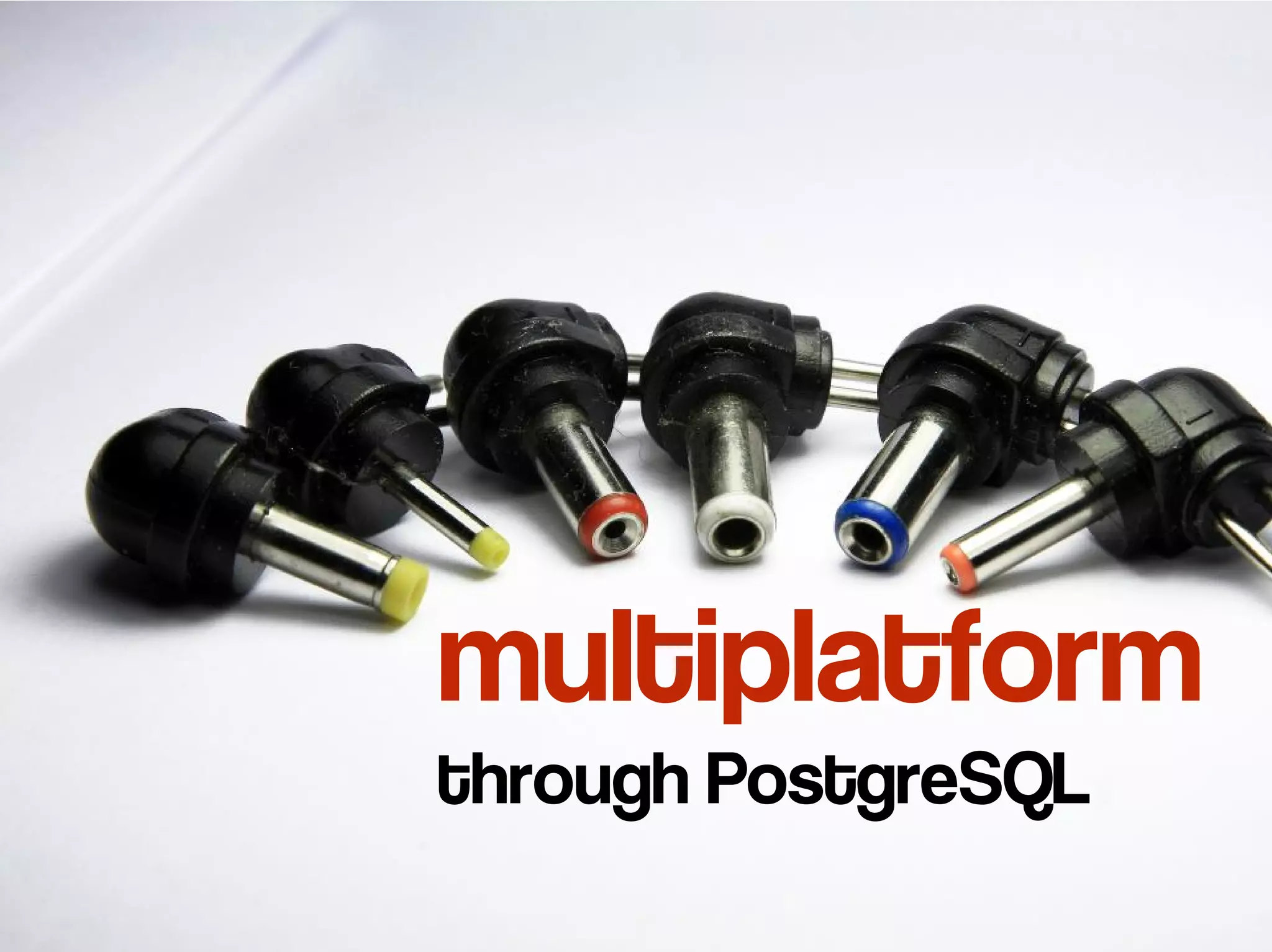multiplatform
through PostgreSQL
 
