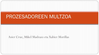 Asier Cruz, Mikel Madrazo eta Xabier Morillas
PROZESADOREEN MULTZOA
 