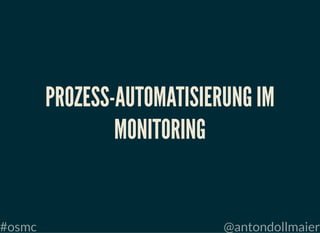 #osmc @antondollmaier
PROZESS-AUTOMATISIERUNG IMPROZESS-AUTOMATISIERUNG IM
MONITORINGMONITORING
 