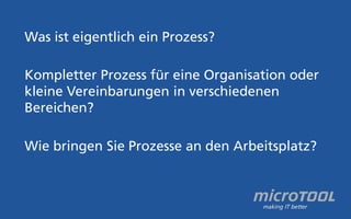 Was ist eigentlich ein Prozess? 
Kompletter Prozess für eine Organisation oder 
kleine Vereinbarungen in verschiedenen 
Bereichen? 
Wie bringen Sie Prozesse an den Arbeitsplatz? 
 