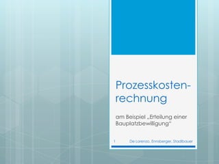 Prozesskosten-rechnung am Beispiel „Erteilung einerBauplatzbewilligung“ De Lorenzo, Ennsberger, Stadlbauer 1 