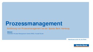 Prozessmanagement
Einführung von Prozessmanagement bei der Sparda-Bank Hamburg
Referent
Teamleiter Prozess-Management-Center (PMC): Harald Fischer
 