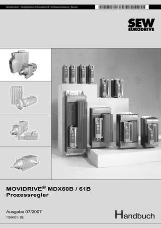 Getriebemotoren  Industriegetriebe  Antriebselektronik  Antriebsautomatisierung  Services




MOVIDRIVE® MDX60B / 61B
Prozessregler


Ausgabe 07/2007
11564601 / DE                                                                                   Handbuch
 