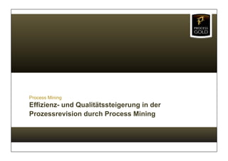 Process Mining
Effizienz- und Qualitätssteigerung in der
Prozessrevision durch Process Mining
 