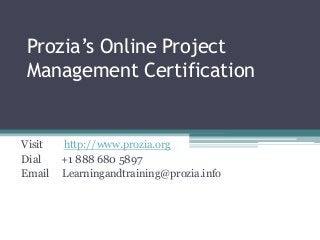 Prozia’s Online Project
Management Certification
Visit http://www.prozia.org
Dial +1 888 680 5897
Email Learningandtraining@prozia.info
 