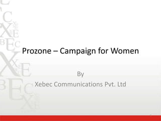 Prozone – Campaign for Women

              By
   Xebec Communications Pvt. Ltd



                                   1
 