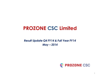 1
PROZONE CSC Limited
Result Update Q4 FY14 & Full Year FY14
May – 2014
 