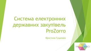 Система електронних
державних закупівель
ProZorro
Кристина Гуцалова
 