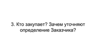 3. Кто закупает? Зачем уточняют
определение Заказчика?
 