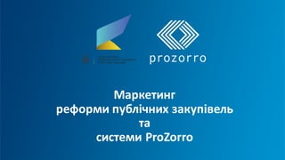 Маркетинг	
реформи	публічних	закупівель
та
системи	ProZorro
 