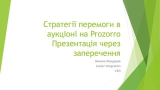Стратегії перемоги в
аукціоні на Prozorro
Презентація через
заперечення
Микола Жандоров
Leater Integration
CEO
 