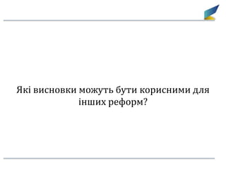 Які висновки можуть бути корисними для
інших реформ?
 