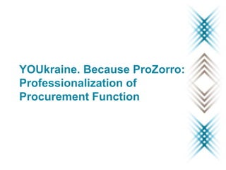 YOUkraine. Because ProZorro:
Professionalization of
Procurement Function
 