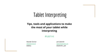Tablet Interpreting
Tips, tools and applications to make
the most of your tablet while
interpreting
#tab1nt
Alexander Drechsel Josh Goldsmith
alex@adrechsel.de jg@joshgoldsmith.com
@tabterp @Goldsmith_Josh
 