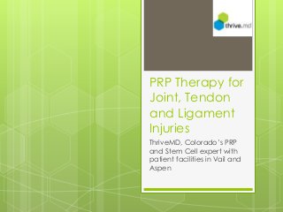 PRP Therapy for 
Joint, Tendon 
and Ligament 
Injuries 
ThriveMD, Colorado’s PRP 
and Stem Cell expert with 
patient facilities in Vail and 
Aspen 
 