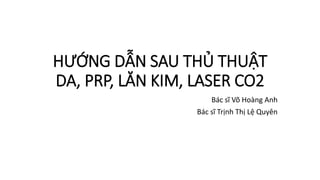HƯỚNG DẪN SAU THỦ THUẬT
DA, PRP, LĂN KIM, LASER CO2
Bác sĩ Võ Hoàng Anh
Bác sĩ Trịnh Thị Lệ Quyên
 