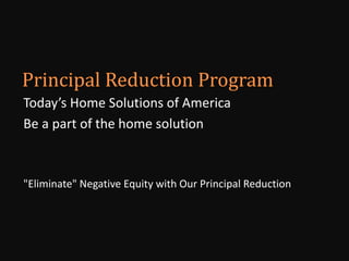 Today’s Home Solutions of America
Be a part of the home solution
"Eliminate" Negative Equity with Our Principal Reduction
 