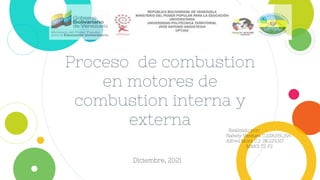 Proceso de combustion
en motores de
combustion interna y
externa Realizado por:
Nahely Ventura C.I:28,651,394
Alfred Mora C.I: 28.229.167
MM01 T2 F2
Diciembre, 2021
 