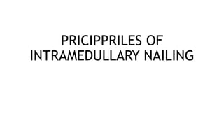 PRICIPPRILES OF
INTRAMEDULLARY NAILING
 