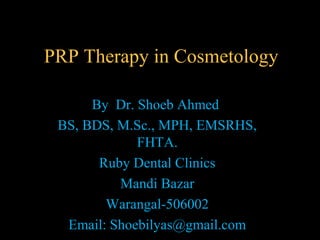 PRP Therapy in Cosmetology
By Dr. Shoeb Ahmed
BS, BDS, M.Sc., MPH, EMSRHS,
FHTA.
Ruby Dental Clinics
Mandi Bazar
Warangal-506002
Email: Shoebilyas@gmail.com
 