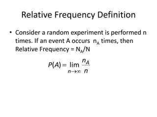 Relative Frequency Definition
• Consider a random experiment is performed n
times. If an event A occurs nA times, then
Relative Frequency = NA/N
n
n
A
P A
n 

 lim
)
(
 