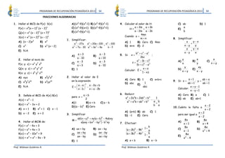 PROGRAMA DE RECUPERACIÓN PEDAGÓGICA 2013                   S3                                       PROGRAMA DE RECUPERACIÓN PEDAGÓGICA 2013         S3

                              FRACCIONES ALGEBRAICAS

1. Hallar el MCD de P(x) S(x)                    A) (x2–9)(x4–1) B) (x2–9)(x2–1)                     4. Calcular el valor de H:                    C) ab               D) 1
             4      2
    P(x) = x (x + 1) (x – 2)     3                         2
                                                 C) (x –9)(x+1) D) (x –9)(x +1) 2            2                  a + 2m a + 2n                          a
                                                                                                            H=          +                          E)
              2         4            2           E) (x2+9)(x2–1)                                                a − 2m a − 2n                         b
    Q(x) = x (x - 2) (x + 7)
                                                                                                                      4mn
    S(x) = x3 (x + 2)4 (x – 1)3                                                                         Cuando: a =
                                                                                                                     m+n                        8. Simplificar:
                                              1. Simplificar:
    A) (x – 2)x2            B) x2                                                                       A) 1       B) Cero C) 4mn                         x     y−x
                                                   a − 27 a
                                                       4
                                                               a + 20a + 100 a − 100
                                                                       2                         2
                                                                                                                                                             +
    C) x3                   D) x3 (x – 2)                     . 3            ÷                          D) m+n E) 2                                    x−y       y
                                                  a + 7 a − 30 a + 3a 2 + 9a
                                                   2
                                                                               a −3
                                                                                                                                                          y     y−x
    E) N.A.                                                                                                                                                  +
                                                                                                                 b2 + c2 − a 2                         x−y       x
                                                      a+3                           a −3             5. Si:   x=                  ;
                                                 A)                        B)                                         2bc
                                                     a − 10                         a + 10
                                                                                                                                                        y           x               x
    2. Hallar el mcm de:                                                                                          a 2 − (b − c )
                                                                                                                                2
                                                     a −3                           a −3                      z=                                   A)            B)           C)
                                                                                                                                                                    y              x+y
    P(x; y; z) = x2 y7 z8                        C)
                                                     a +3
                                                                           D)
                                                                                    a − 10                        (b + c)2 − a 2                        x
                                                                                                                                                         y           xy
    Q(x; y; z) = x4 y3 z9                        E) 1                                                                    x +z                      D)            E)
                                                                                                        Calcular: E =                                   x+y         x−y
    R(x; y; z) = z5 y2 z10                                                                                              1 − xz
    A) xyz                  B) x5y3z9         2. Hallar el valor de E
                                                                                                        A) Cero B) 1                C) a+b+c                a +1       ab + a
         5 7 10
    C) x y z                     2
                            D) x yz      10      en la expresión:                                                                               9. Si: x =        ; y=
                                                                   3                                    D) abc E)    1                                     ab + 1      ab + 1
                                                      x−a    x − 2a + b
    E) N.A.                                       E=
                                                          −                                                       abc                                      x + y −1
                                                     x −b   x + a − 2b                                                                           Calcular:
                                                                                                                                                             x − y +1
                                                            a+b                                      6. Reducir                                    A) Cero B) a    C) 1
    3. Señale el MCD de A(x) B(x)
                                                 para x =                                               a 3 + 2a 2b + 2ab2 + b3    1
             4                                               2                                                                  −                  D) ab   E) ab+1
    A(x) = x – 1
                                                 A) 1        B) a + b                C) a – b             a 3 + a 2b + ab2 + b3   a b
                                                                                                                                   +
    B(x) = x3 – 3x + 2                                     3                                                                      b a                                     x −2
                                                 D) (a – b) E) Cero                                                                             10. Cuánto le falta a
    A) x + 1      B) x2 + 1      C) x – 1                                                                                                                                 x+2
                                                                                                        A) (a+b) B) ab   C) 1                                          x+2
    D) x – 2      E) x + 2                    3. Simplificar                                                                                       para ser igual a
                                                                                                        D) –1    E) Cero                                               x −2
                                                           ab(x + y )2 + xy (a + b) − 4abxy
                                                                                         2
                                                  M=                                                                                                     8x                8x
    4. Hallar el MCM de:                                       (                     )
                                                             a axy + bx 2 − by 2 − b2 xy             7. Efectuar:
                                                                                                                                                   A)
                                                                                                                                                        x +1
                                                                                                                                                                      B)
                                                                                                                                                                          x+4
    P(x) = x2 – 4x + 3                                                                                                         b                         8x                 8x
    F(x) = x2 + 4x + 3                           A) ax + by                B) ax – by                     (a + 2b)2 − 9b2 . 1 + a                  C)
                                                                                                                                                        x −1
                                                                                                                                                                      D)
                                                                                                                                                                          x +4
                                                                                                                                                                           2
             4      2
    R(x) = x – 10x + 9                               ax + by                   ax − by                    (a + 3b)2 − 4b2 1 − b
                                                 C)                        D)                                                                             8x
                                                     ax − by                   ax + by                                        a                    E)
    S(x) = x3 + x2 – 9x – 9                                                                                                                             x2 − 4
                                                 E) 1                                                   A) a + b             B) a – b

Prof. Widman Gutiérrez R.                                                                             Prof. Widman Gutiérrez R.
 