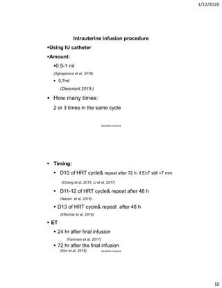 1/12/2020
10
Intrauterine infusion procedure
Using IU catheter
Amount:
0.5-1 ml
(Aghajanova et al, 2018)
 0.7ml
(Dieam...