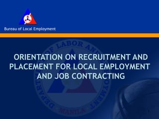ORIENTATION ON RECRUITMENT AND
PLACEMENT FOR LOCAL EMPLOYMENT
      AND JOB CONTRACTING



                              1
 