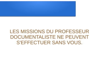LES MISSIONS DU PROFESSEUR
DOCUMENTALISTE NE PEUVENT
S'EFFECTUER SANS VOUS.
 