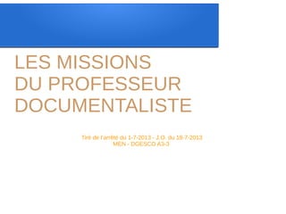LES MISSIONS
DU PROFESSEUR
DOCUMENTALISTE
Tiré de l’arrêté du 1-7-2013 - J.O. du 18-7-2013
MEN - DGESCO A3-3
 