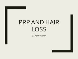 PRP AND HAIR
LOSS
Dr. Keith Berman
 