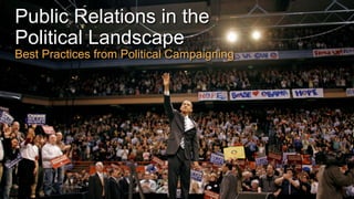 Public Relations in the
Political Landscape
Best Practices from Political Campaigning
 