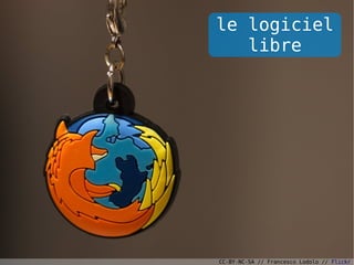 le logiciel
   libre




CC-BY-NC-SA // Francesco Lodolo // Flickr
 