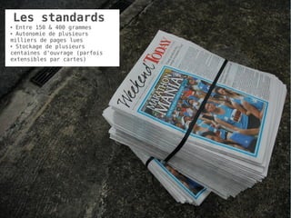 Les standards
● Entre 150 & 400 grammes
● Autonomie de plusieurs


milliers de pages lues
● Stockage de plusieurs


centaines d'ouvrage (parfois
extensibles par cartes)




                               26
 
