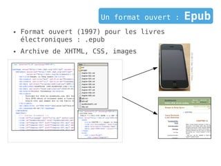 Un format ouvert :   Epub
●   Format ouvert (1997) pour les livres
    électroniques : .epub
●   Archive de XHTML, CSS, images




                                             CC-BY // Dan Taylor // Flickr
 