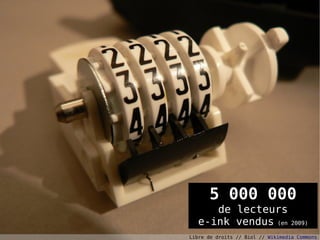 5 000 000
      de lecteurs
   e-ink vendus (en                  29
                                   2009)

Libre de droits // Biol // Wikimedia Commons
 