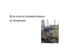 8) Je rince le récipient doseur
et l’entonnoir.
 